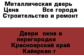 Металлическая дверь › Цена ­ 4 000 - Все города Строительство и ремонт » Двери, окна и перегородки   . Красноярский край,Кайеркан г.